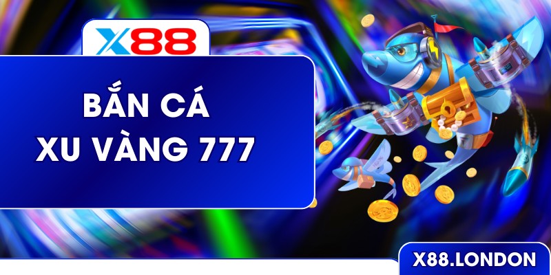 Bắn Cá Xu Vàng 777 – Săn Thưởng Đỉnh Cao Cùng Cao Thủ