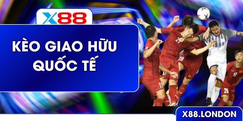 Kèo Giao Hữu Quốc Tế Và Cách Soi Chuẩn Xác Ở Nhà Cái X88